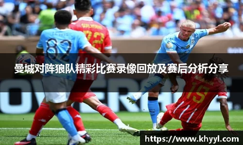 曼城对阵狼队精彩比赛录像回放及赛后分析分享