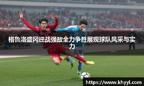 格鲁洛盛冈迎战强敌全力争胜展现球队风采与实力