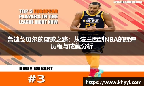 鲁迪戈贝尔的篮球之路：从法兰西到NBA的辉煌历程与成就分析