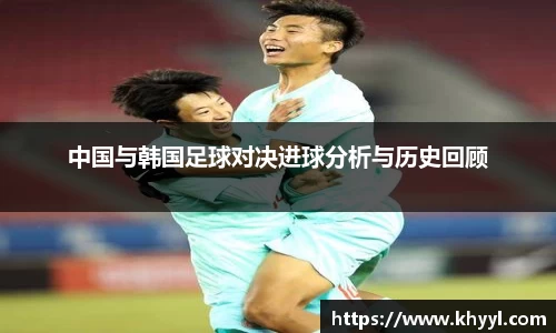 中国与韩国足球对决进球分析与历史回顾